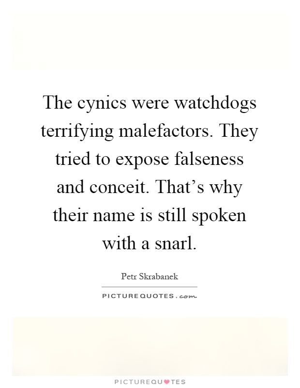 The cynics were watchdogs terrifying malefactors. They tried to expose falseness and conceit. That's why their name is still spoken with a snarl Picture Quote #1