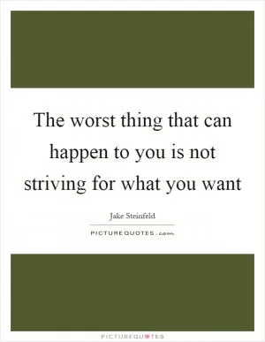 The worst thing that can happen to you is not striving for what you want Picture Quote #1