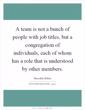 A team is not a bunch of people with job titles, but a congregation of individuals, each of whom has a role that is understood by other members Picture Quote #1