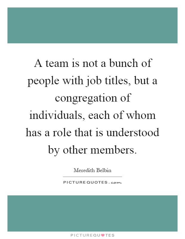 A team is not a bunch of people with job titles, but a congregation of individuals, each of whom has a role that is understood by other members Picture Quote #1