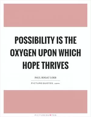 Possibility is the oxygen upon which hope thrives Picture Quote #1