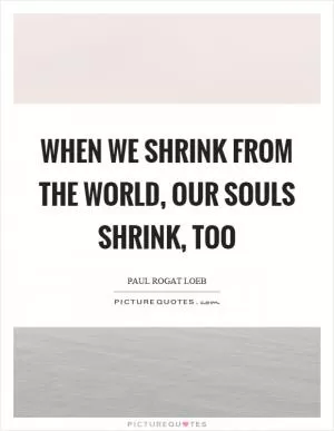 When we shrink from the world, our souls shrink, too Picture Quote #1