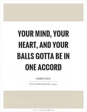 Your mind, your heart, and your balls gotta be in one accord Picture Quote #1