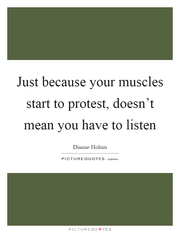 Just because your muscles start to protest, doesn't mean you have to listen Picture Quote #1