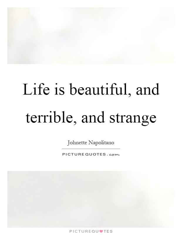 Life is beautiful, and terrible, and strange Picture Quote #1