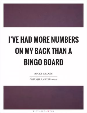 I’ve had more numbers on my back than a bingo board Picture Quote #1