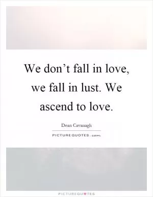 We don’t fall in love, we fall in lust. We ascend to love Picture Quote #1