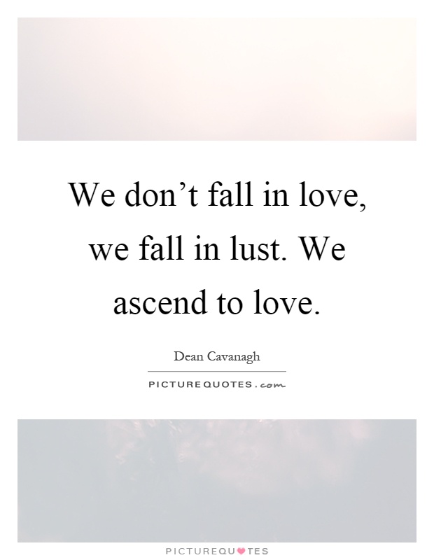 We don't fall in love, we fall in lust. We ascend to love Picture Quote #1