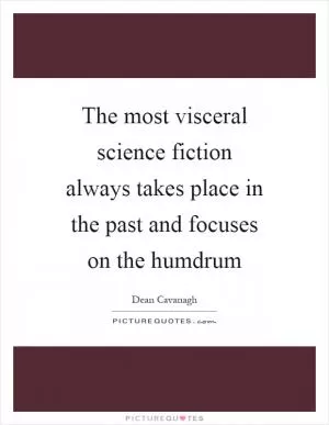 The most visceral science fiction always takes place in the past and focuses on the humdrum Picture Quote #1