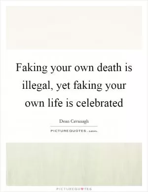 Faking your own death is illegal, yet faking your own life is celebrated Picture Quote #1