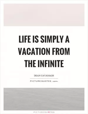 Life is simply a vacation from the infinite Picture Quote #1