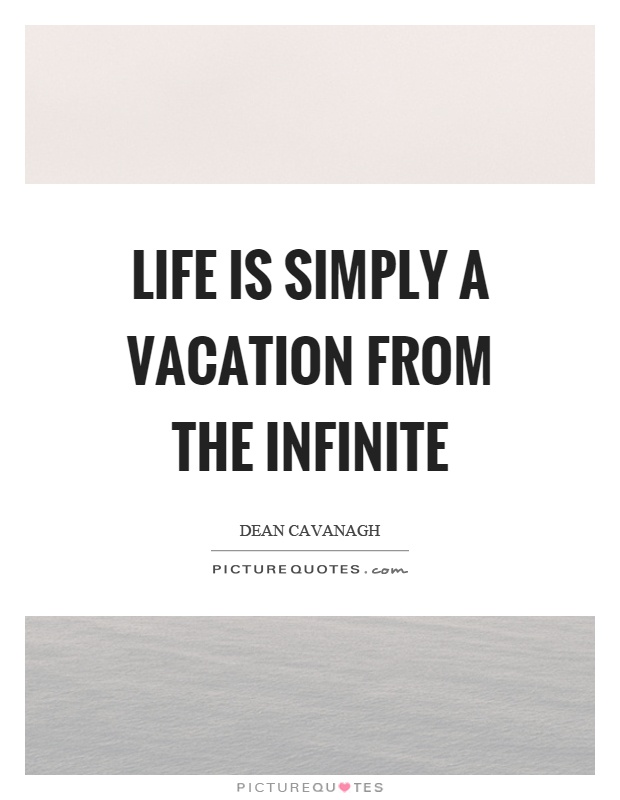 Life is simply a vacation from the infinite Picture Quote #1