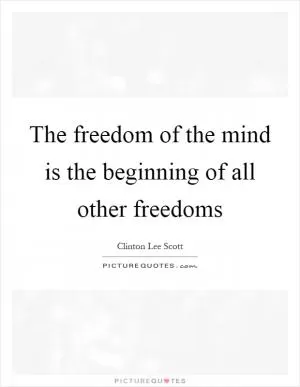 The freedom of the mind is the beginning of all other freedoms Picture Quote #1
