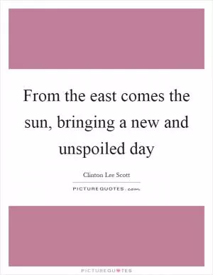 From the east comes the sun, bringing a new and unspoiled day Picture Quote #1
