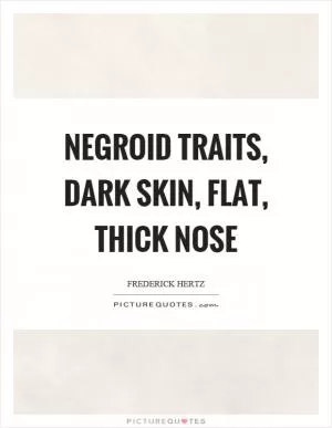 Negroid traits, dark skin, flat, thick nose Picture Quote #1