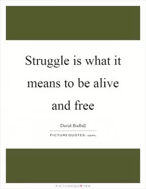 Struggle is what it means to be alive and free Picture Quote #1
