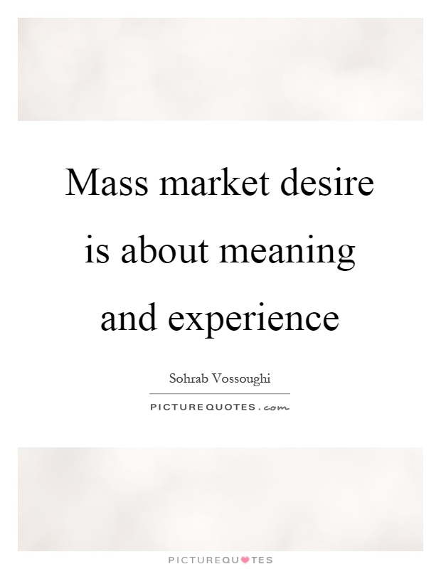 Mass market desire is about meaning and experience Picture Quote #1