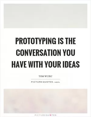 Prototyping is the conversation you have with your ideas Picture Quote #1