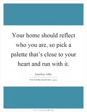 Your home should reflect who you are, so pick a palette that’s close to your heart and run with it Picture Quote #1