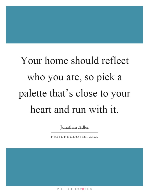 Your home should reflect who you are, so pick a palette that's close to your heart and run with it Picture Quote #1