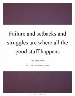 Failure and setbacks and struggles are where all the good stuff happens Picture Quote #1