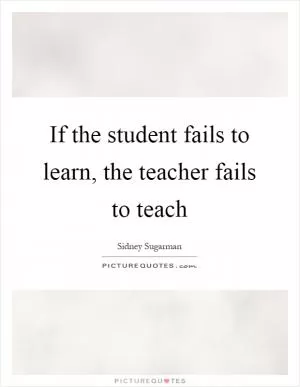 If the student fails to learn, the teacher fails to teach Picture Quote #1