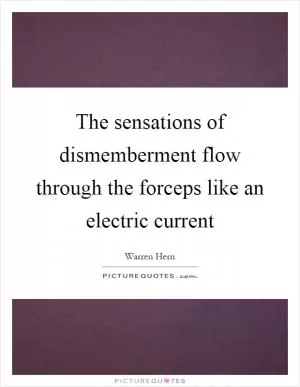 The sensations of dismemberment flow through the forceps like an electric current Picture Quote #1