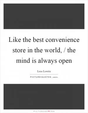 Like the best convenience store in the world, / the mind is always open Picture Quote #1