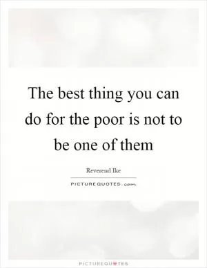 The best thing you can do for the poor is not to be one of them Picture Quote #1