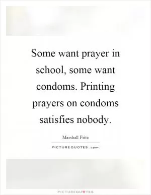 Some want prayer in school, some want condoms. Printing prayers on condoms satisfies nobody Picture Quote #1