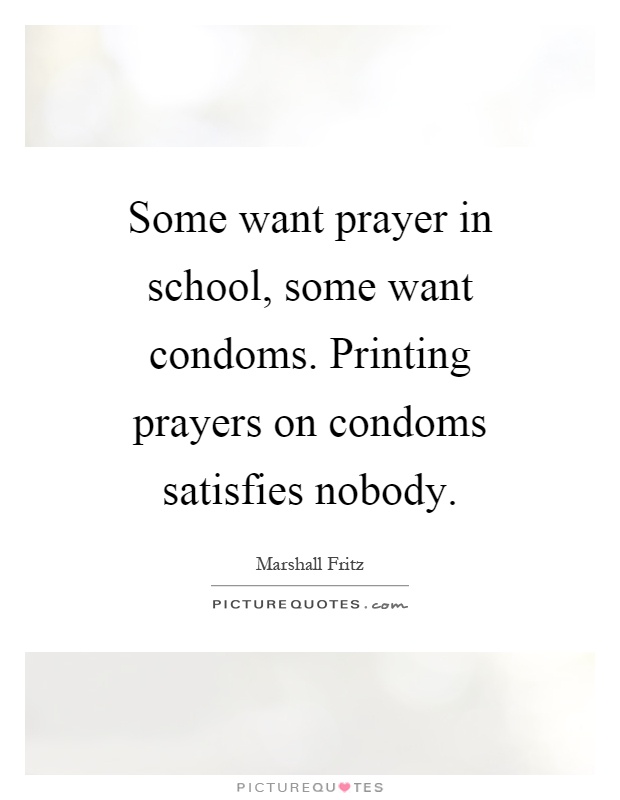 Some want prayer in school, some want condoms. Printing prayers on condoms satisfies nobody Picture Quote #1