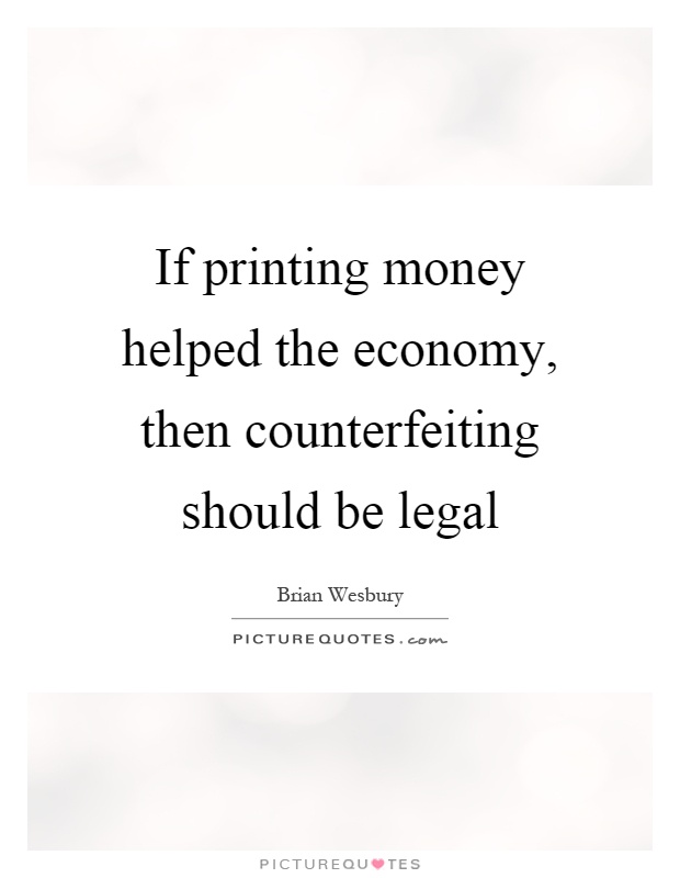 If printing money helped the economy, then counterfeiting should be legal Picture Quote #1