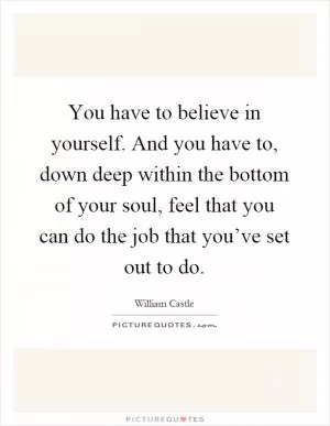 You have to believe in yourself. And you have to, down deep within the bottom of your soul, feel that you can do the job that you’ve set out to do Picture Quote #1