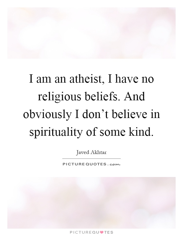 I am an atheist, I have no religious beliefs. And obviously I don't believe in spirituality of some kind Picture Quote #1