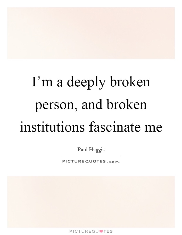 I'm a deeply broken person, and broken institutions fascinate me Picture Quote #1