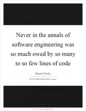 Never in the annals of software engineering was so much owed by so many to so few lines of code Picture Quote #1
