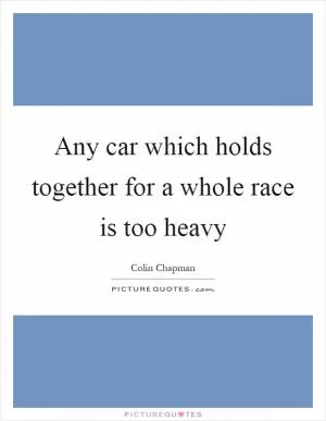 Any car which holds together for a whole race is too heavy Picture Quote #1