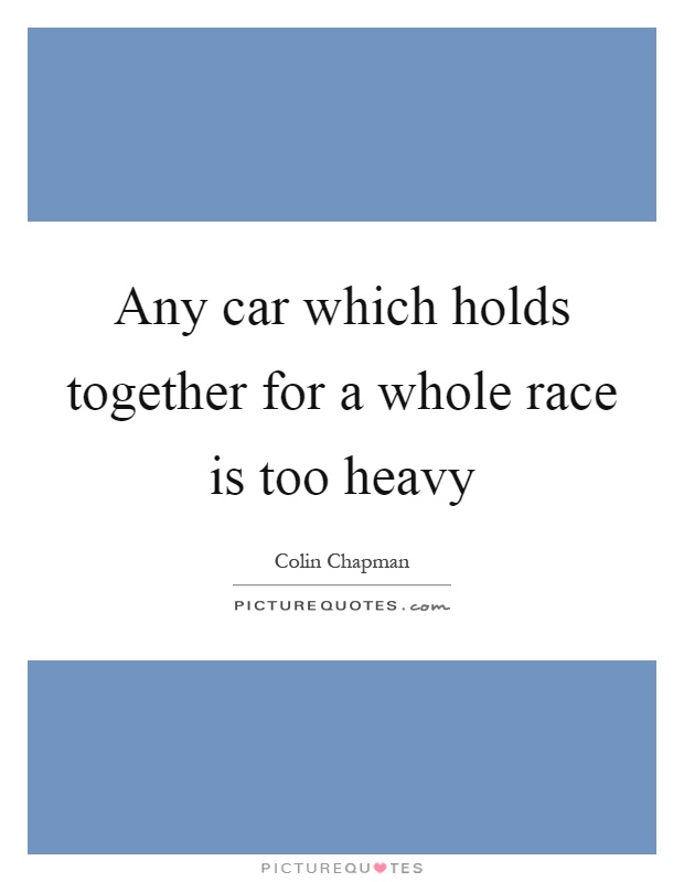 Any car which holds together for a whole race is too heavy Picture Quote #1