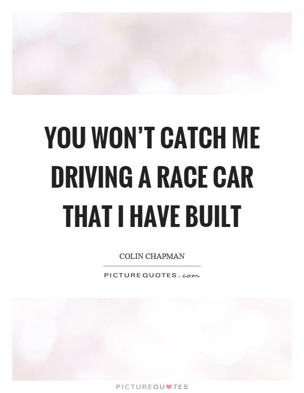 You won't catch me driving a race car that I have built Picture Quote #1