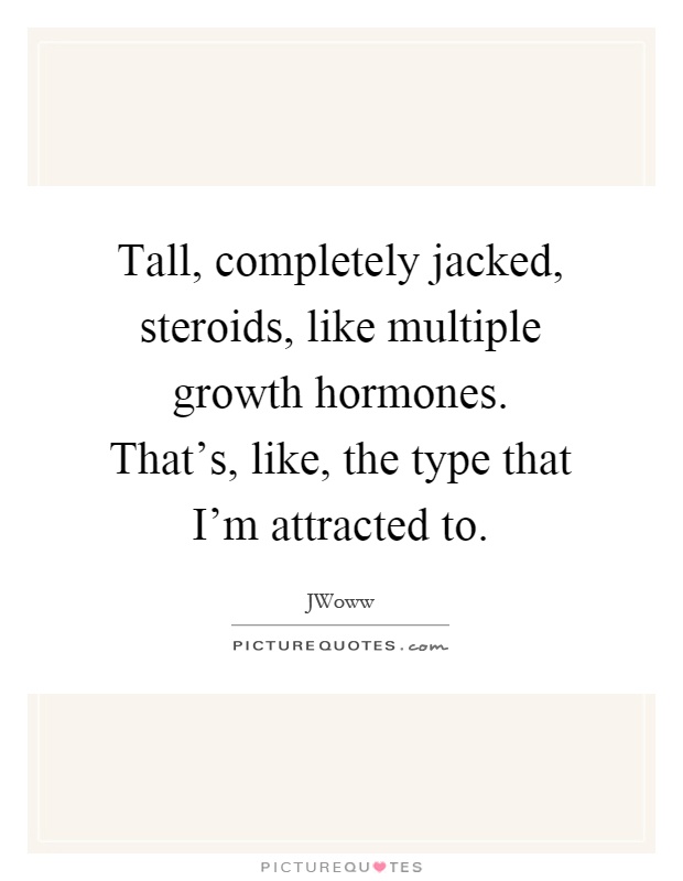 Tall, completely jacked, steroids, like multiple growth hormones. That's, like, the type that I'm attracted to Picture Quote #1