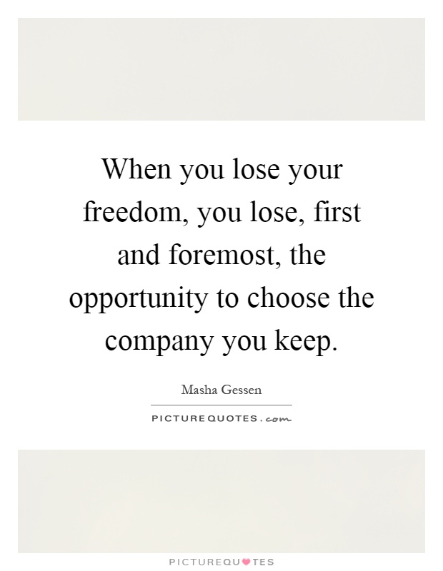 When you lose your freedom, you lose, first and foremost, the opportunity to choose the company you keep Picture Quote #1