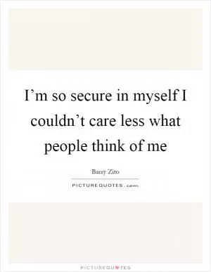 I’m so secure in myself I couldn’t care less what people think of me Picture Quote #1