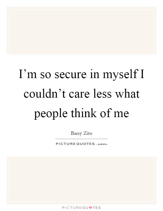 I'm so secure in myself I couldn't care less what people think of me Picture Quote #1