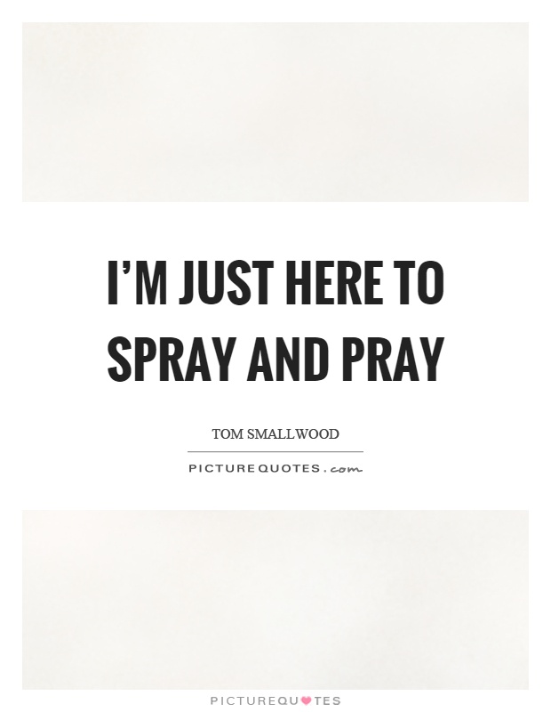 I'm just here to spray and pray Picture Quote #1