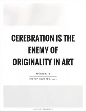 Cerebration is the enemy of originality in art Picture Quote #1