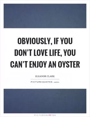 Obviously, if you don’t love life, you can’t enjoy an oyster Picture Quote #1