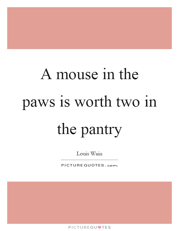 A mouse in the paws is worth two in the pantry Picture Quote #1