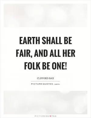 Earth shall be fair, and all her folk be one! Picture Quote #1
