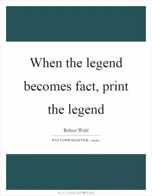 When the legend becomes fact, print the legend Picture Quote #1