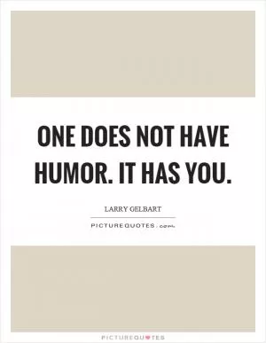 One does not have humor. It has you Picture Quote #1